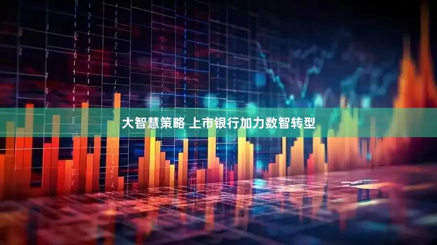 大智慧策略 上市银行加力数智转型