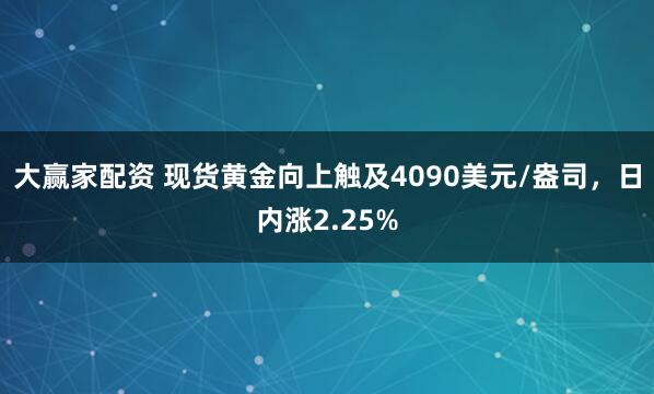 大赢家配资 现货黄金向上触及4090美元/盎司，日内涨2.25%