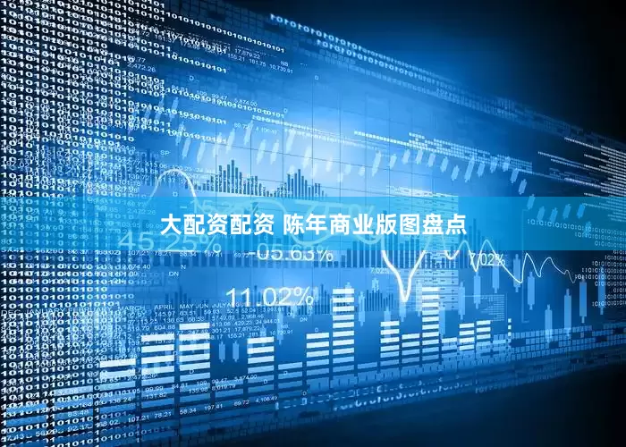 大配资配资 陈年商业版图盘点